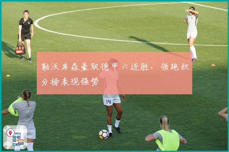 勒沃库森豪取德甲六连胜，领跑积分榜表现强势