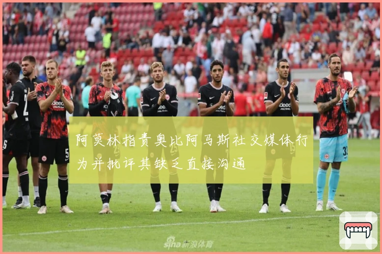 阿莫林指责奥比阿马斯社交媒体行为并批评其缺乏直接沟通