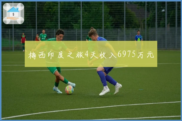 梅西印度之旅4天收入6975万元
