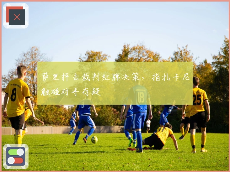 萨里抨击裁判红牌决策，指扎卡尼触碰对手存疑