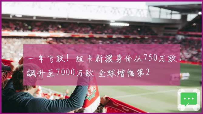 一年飞跃！纽卡新援身价从750万欧飙升至7000万欧 全球增幅第2