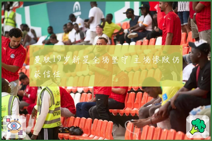 曼联19岁新星全场坚守 主场惨败仍获信任