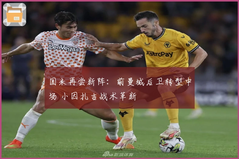 国米再尝新阵：前曼城后卫转型中场 小因扎吉战术革新