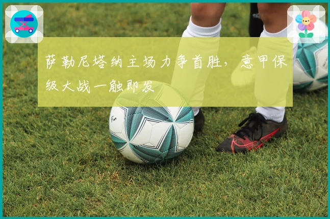 萨勒尼塔纳主场力争首胜，意甲保级大战一触即发