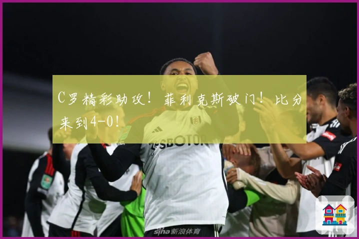 C罗精彩助攻！菲利克斯破门！比分来到4-0！
