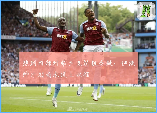 热刺内部对弗兰克执教存疑，但换帅计划尚未提上议程