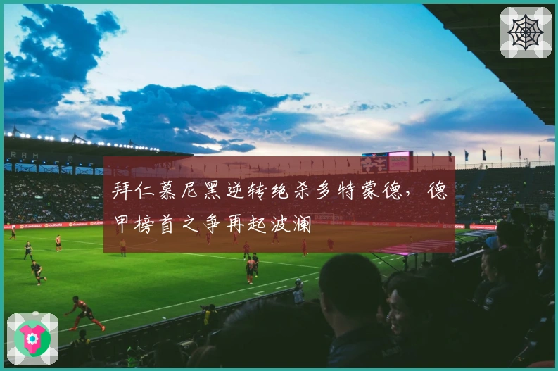 拜仁慕尼黑逆转绝杀多特蒙德，德甲榜首之争再起波澜